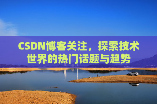 CSDN博客关注，探索技术世界的热门话题与趋势